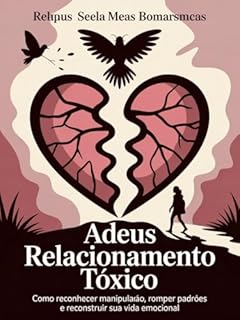 Livro Adeus Relacionamento Tóxico - Como reconhecer manipulação, romper padrões e reconstruir sua vida emocional