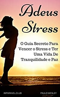 Adeus Stress: O Guia Secreto Para Vencer o Estresse e Ter Uma Vida De Tranquilidade e Paz (Imparavel.club Livro 16)