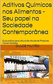 Aditivos Químicos nos Alimentos -Seu papel na Sociedade Contemporânea: Guia prático para Leitura de  rótulos de Produtos Industrializados