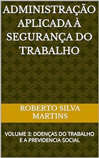 Livro ADMINISTRAÇÃO APLICADA À SEGURANÇA DO TRABALHO: VOLUME 3: DOENÇAS DO TRABALHO E A PREVIDENCIA SOCIAL