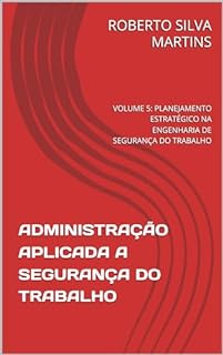 ADMINISTRAÇÃO APLICADA A SEGURANÇA DO TRABALHO: VOLUME 5: PLANEJAMENTO ESTRATÉGICO NA ENGENHARIA DE SEGURANÇA DO TRABALHO