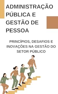 Livro Administração Pública e Gestão de Pessoas: Princípios, Desafios e Inovações na Gestão do Setor Público : Pessoas, Poder e Processos na Administração Pública: Como Liderar, Inovar e Produz