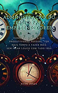 Livro Administração Do Tempo Para Empreendedores: Como Aumentar A Sua Produtividade Pessoal, Ter Mais Tempo E Fazer Mais Sem Ficar Louco Com Tudo Isso