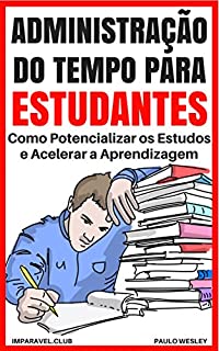 Livro Administração Do Tempo Para Estudantes: Como Potencializar Os Estudos e Acelerar a Aprendizagem (Imparavel.club Livro 23)