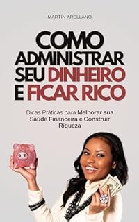 Livro Como Administrar seu Dinheiro e Ficar Rico: Dicas Práticas para Melhorar sua Saúde Financeira e Construir Riqueza (Finanças Pessoais e Riqueza Livro 1)