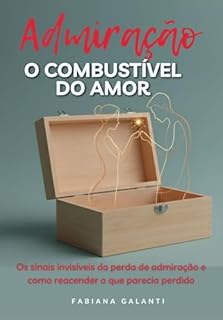 Livro Admiração o combustível do amor: Os Sinais invisíveis da perda da admiração e como reacender o que parecia perdido