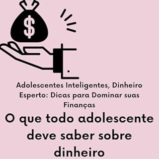 Livro O que todo adolescente deve saber sobre dinheiro: Adolescentes Inteligentes, Dinheiro Esperto: Dicas para Dominar suas Finanças
