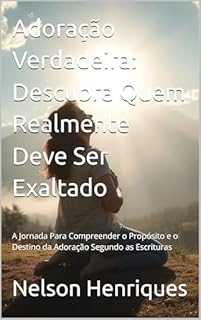 Livro Adoração Verdadeira: Descubra Quem Realmente Deve Ser Exaltado: A Jornada Para Compreender o Propósito e o Destino da Adoração Segundo as Escrituras