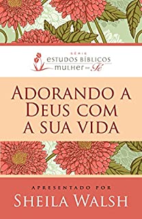 Adorando a Deus com sua vida (Estudos Bíblicos Mulher de Fé)