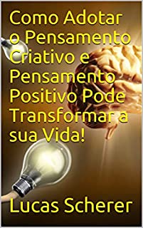 Livro Como Adotar o Pensamento Criativo e Pensamento Positivo Pode Transformar a sua Vida!