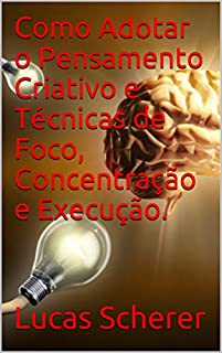 Livro Como Adotar o Pensamento Criativo e Técnicas de Foco, Concentração e Execução.