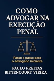 Livro COMO ADVOGAR NA EXECUÇÃO PENAL: Passo a passo para o advogado iniciante