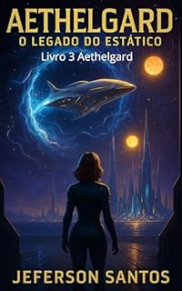 Livro Aethelgard: O Legado do Estático - Livro 3 da Série Aethelgard: Uma saga de poder, sacrifício e o preço da evolução humana