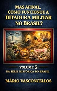 MAS AFINAL, COMO FUNCIONOU A DITADURA MILITAR NO BRASIL?: VOLUME 5 - SÉRIE HISTÓRICA DO BRASIL