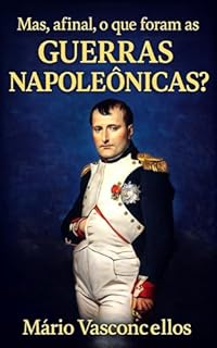 MAS, AFINAL, O QUE FORAM AS GUERRAS NAPOLEÔNICAS