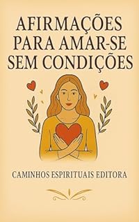 Livro Afirmações para amar-se sem condições: Frases de amor-próprio e autoestima para libertar-se da culpa, da cobrança e do perfeccionismo