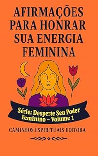 Livro Afirmações Para Honrar Sua Energia Feminina: Um Guia Para Voltar a Si Mesma Com Amor, Presença e Verdade
