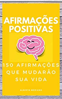 AFIRMAÇÕES POSITIVAS: 150 AFIRMAÇÕES QUE MUDARÃO SUA VIDA