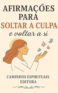 Livro Afirmações para soltar a culpa e voltar a si: Frases de perdão, amor-próprio e autocompaixão para libertar-se do peso da culpa e reencontrar a sua paz interior