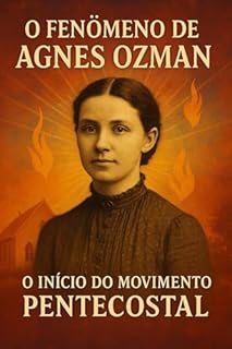 Livro Agnes Ozman: A Mulher que Deu Voz ao Pentecoste Moderno: O Fenômeno de Agnes Ozman: O Início do Pentecostalismo e a Revolução Espiritual do Século XX