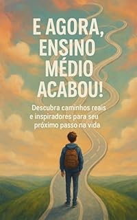 Livro E Agora, Ensino Médio Acabou!: Descubra caminhos reais e inspiradores para seu próximo passo na vida