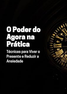 Livro O Poder do Agora na Prática: Técnicas para Viver o Presente e Reduzir a Ansiedade