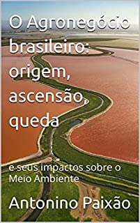 Livro O Agronegócio brasileiro: origem, ascensão, queda : e seus impactos sobre o Meio Ambiente