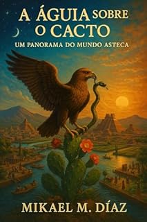 A Águia sobre o Cacto: Um Panorama do Mundo Asteca