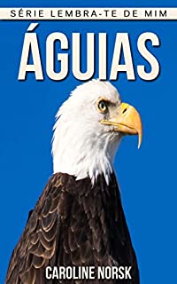 Livro Águias: Fotos Incríveis e Factos Divertidos sobre Águias para Crianças (Série Lembra-Te De Mim)