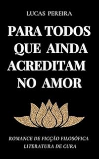 Livro PARA TODOS QUE AINDA ACREDITAM NO AMOR: Romance de Ficção Filosófica - Literatura de Cura