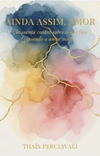 AINDA ASSIM, AMOR: Cinquenta contos sobre o que fica quando o amor muda