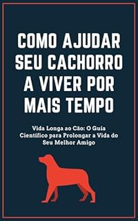 Livro Como ajudar seu cachorro a viver por mais tempo: Vida Longa ao Cão: O Guia Científico para Prolongar a Vida do Seu Melhor Amigo