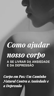 Livro Como ajudar nosso corpo A se livrar da ansiedade e da depressão: Corpo em Paz: Um Caminho Natural Contra a Ansiedade e a Depressão