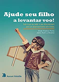Ajude seu filho a levantar voo!: Tudo o que seu bebê  e seu filho precisam para um desenvolvimento sem limites