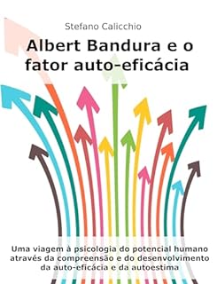 Livro Albert Bandura e o fator auto-eficácia: Uma viagem à psicologia do potencial humano através da compreensão e do desenvolvimento da auto-eficácia e da autoestima