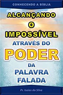 Livro Alcançando o Impossível através do Poder da Palavra Falada: À Luz da Bíblia Sagrada (CONHECENDO A BÍBLIA)
