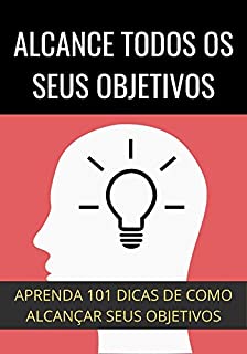 Livro Como Alcançar Todos os Seus Objetivos: Aprenda 101 Dicas Para Conquistar Seus Sonhos e Objetivos