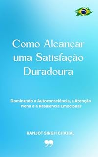 Livro Como Alcançar uma Satisfação Duradoura: Dominando a Autoconsciência, a Atenção Plena e a Resiliência Emocional