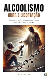 Livro ALCOOLISMO: CURA E LIBERTAÇÃO: conheça os males do alcoolismo e saiba como Jesus pode te libertar