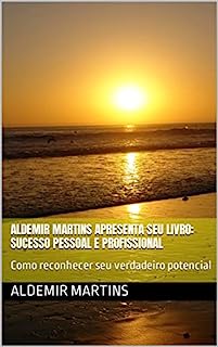 ALDEMIR MARTINS APRESENTA SEU LIVRO: SUCESSO PESSOAL E PROFISSIONAL: Como reconhecer seu verdadeiro potencial