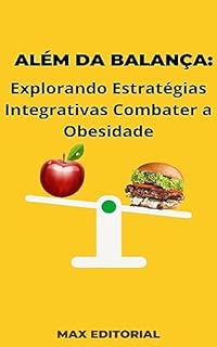 Além da Balança: Explorando Estratégias Integrativas Combater a Obesidade (Superando a Obesidade & Conquistando a Saúde Plena Livro 1)