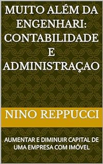 Livro MUITO ALÉM DA ENGENHARIA: CONTABILIDADE E ADMINISTRAÇAO: AUMENTAR E DIMINUIR CAPITAL DE UMA EMPRESA COM IMÓVEL