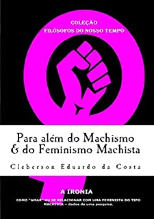 Livro Para além do Machismo & do Feminismo Machista (Coleção "Filósofos do Nosso Tempo" Livro 12)