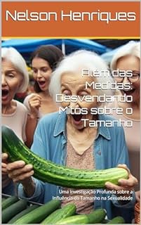 Livro Além das Medidas: Desvendando Mitos sobre o Tamanho: Uma Investigação Profunda sobre a Influência do Tamanho na Sexualidade