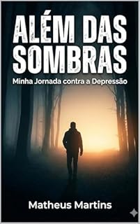 ALÉM DAS SOMBRAS: MINHA JORNADA CONTRA A DEPRESSÃO