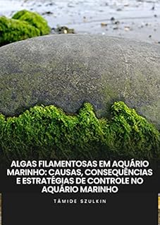 Livro Algas Filamentosas em Aquário Marinho: Causas, Consequências e Estratégias de Controle no Aquário Marinho: Causas, Consequências e Estratégias de Controle no Aquario