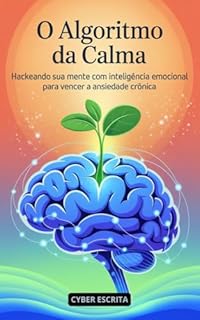 Livro O Algoritmo da Calma: : Hackeando sua Mente com Inteligência Emocional para Vencer a Ansiedade Crônica.