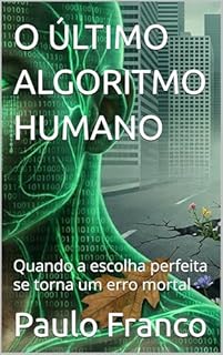 Livro O ÚLTIMO ALGORITMO HUMANO: Quando a escolha perfeita se torna um erro mortal (Poesias & Autoajuda)