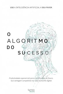 Livro O Algoritmo do Sucesso: Use a Inteligência Artificial a Seu Favor : A revolução da IA já começou. Você vai surfar a onda ou ser engolido por ela?