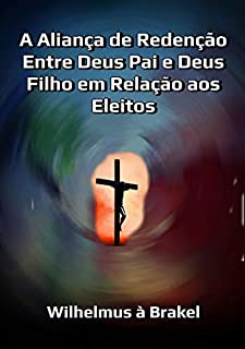 Livro A Aliança De Redenção Entre Deus Pai E Deus Filho Em Relação Aos Eleitos